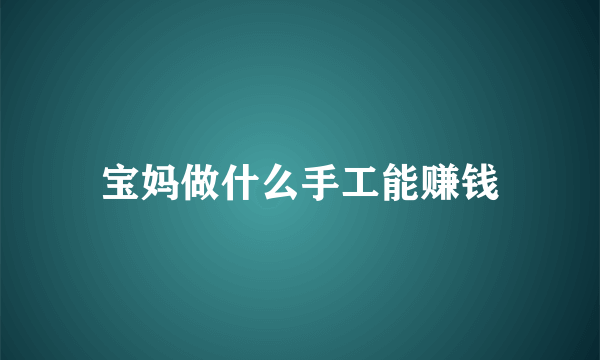 宝妈做什么手工能赚钱