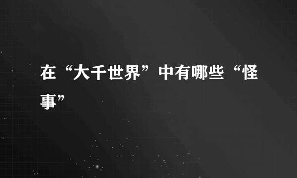 在“大千世界”中有哪些“怪事”