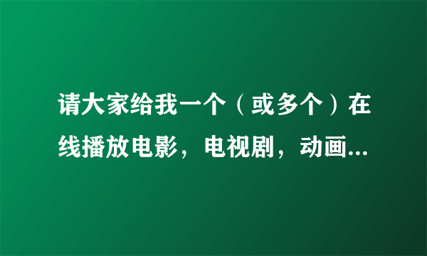 请大家给我一个（或多个）在线播放电影，电视剧，动画片，不用下载播放器，资源不来源于其他网站的网站