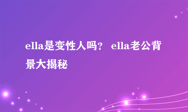 ella是变性人吗？ ella老公背景大揭秘