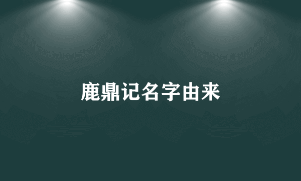 鹿鼎记名字由来