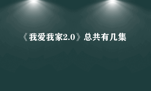 《我爱我家2.0》总共有几集