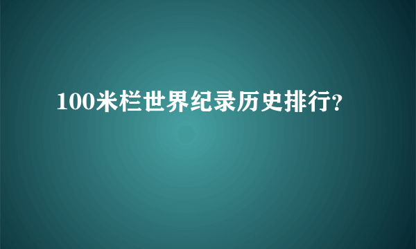 100米栏世界纪录历史排行？