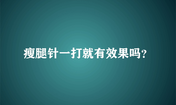 瘦腿针一打就有效果吗？