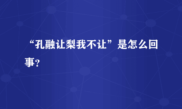 “孔融让梨我不让”是怎么回事？