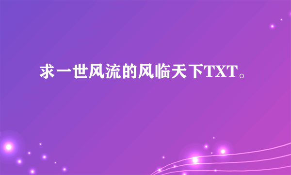 求一世风流的风临天下TXT。