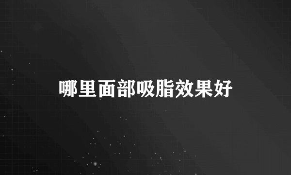 哪里面部吸脂效果好