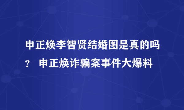 申正焕李智贤结婚图是真的吗？ 申正焕诈骗案事件大爆料