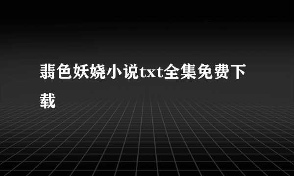 翡色妖娆小说txt全集免费下载