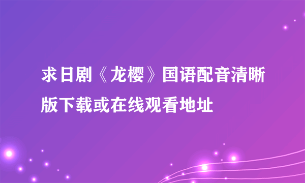 求日剧《龙樱》国语配音清晰版下载或在线观看地址