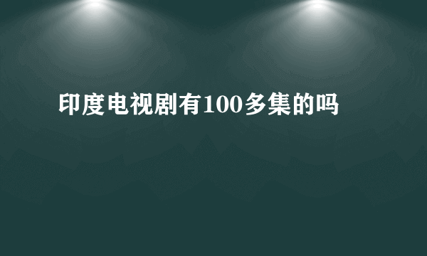 印度电视剧有100多集的吗