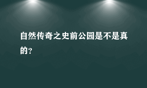 自然传奇之史前公园是不是真的？