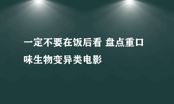 一定不要在饭后看 盘点重口味生物变异类电影