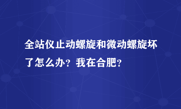 全站仪止动螺旋和微动螺旋坏了怎么办？我在合肥？