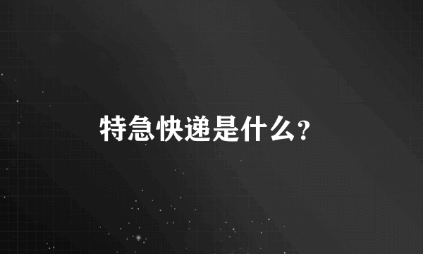 特急快递是什么？