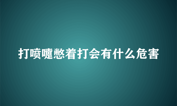 打喷嚏憋着打会有什么危害