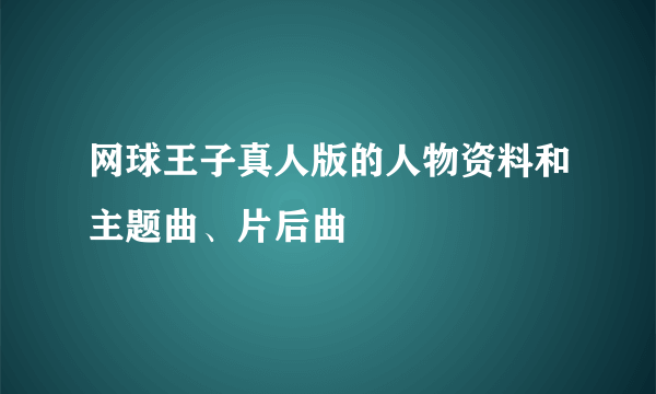 网球王子真人版的人物资料和主题曲、片后曲