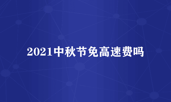 2021中秋节免高速费吗