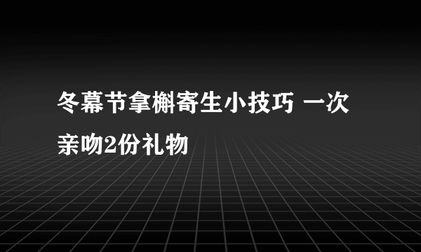 冬幕节拿槲寄生小技巧 一次亲吻2份礼物