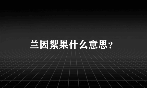 兰因絮果什么意思？