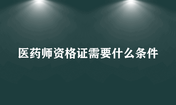 医药师资格证需要什么条件