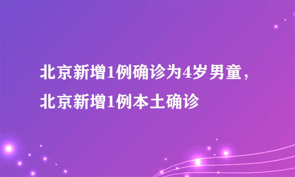 北京新增1例确诊为4岁男童，北京新增1例本土确诊