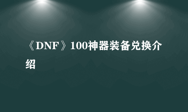 《DNF》100神器装备兑换介绍