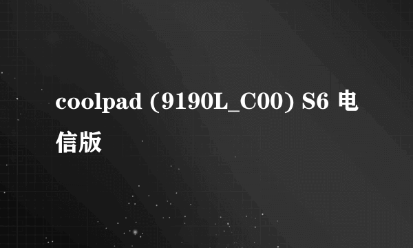 coolpad (9190L_C00) S6 电信版