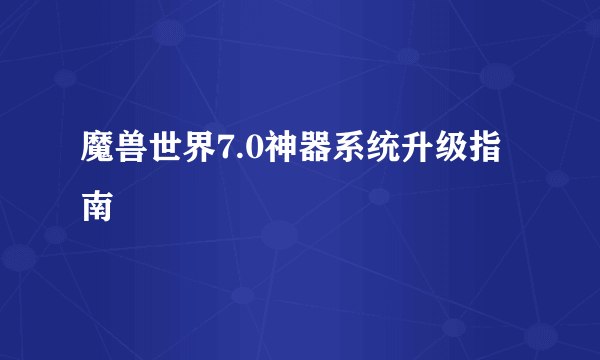 魔兽世界7.0神器系统升级指南