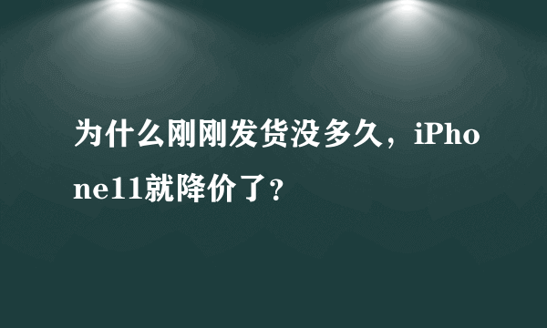 为什么刚刚发货没多久，iPhone11就降价了？