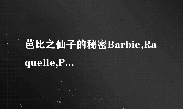 芭比之仙子的秘密Barbie,Raquelle,Princess Graciella像三姐妹吗