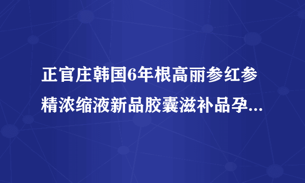 正官庄韩国6年根高丽参红参精浓缩液新品胶囊滋补品孕妇能吃吗