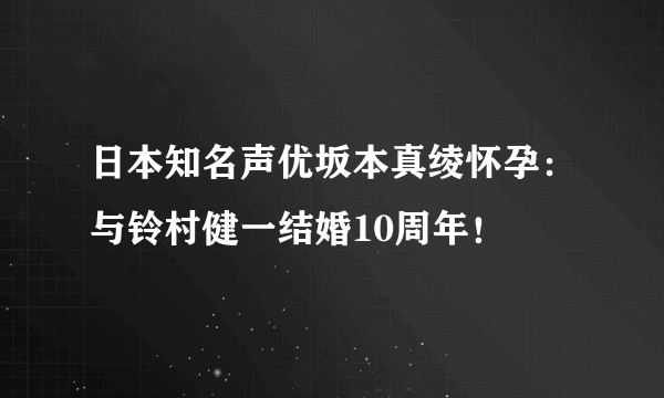 日本知名声优坂本真绫怀孕：与铃村健一结婚10周年！