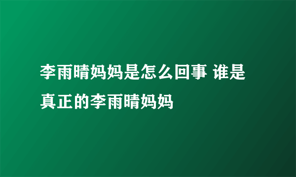 李雨晴妈妈是怎么回事 谁是真正的李雨晴妈妈