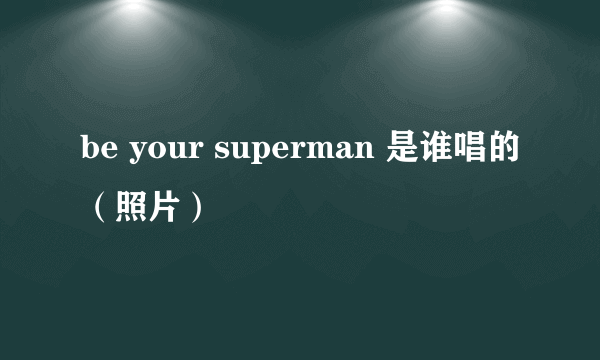 be your superman 是谁唱的（照片）