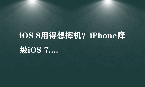 iOS 8用得想摔机？iPhone降级iOS 7.1.2教程