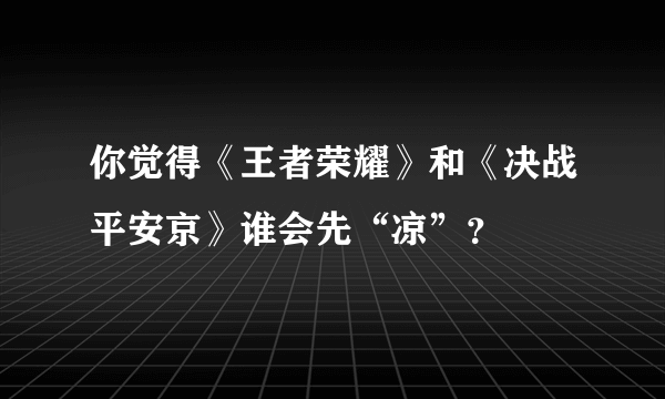 你觉得《王者荣耀》和《决战平安京》谁会先“凉”？