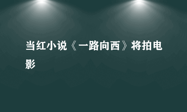 当红小说《一路向西》将拍电影