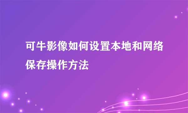 可牛影像如何设置本地和网络保存操作方法