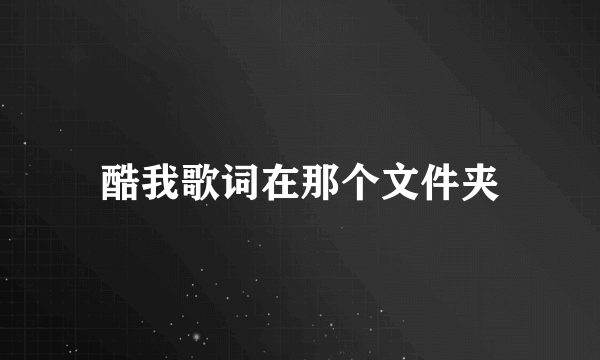 酷我歌词在那个文件夹