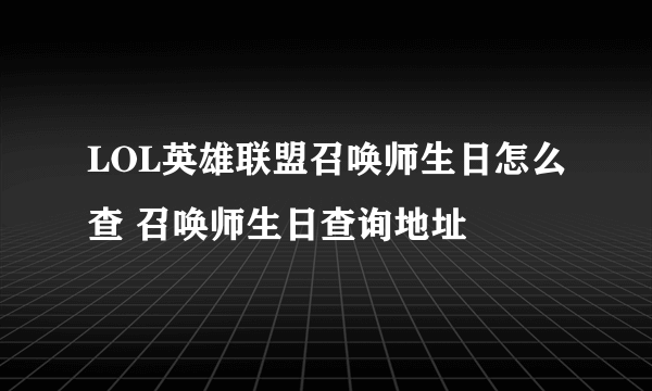 LOL英雄联盟召唤师生日怎么查 召唤师生日查询地址