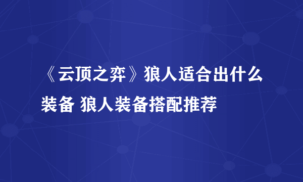 《云顶之弈》狼人适合出什么装备 狼人装备搭配推荐