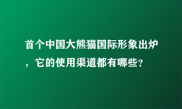 首个中国大熊猫国际形象出炉，它的使用渠道都有哪些？