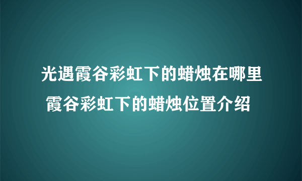 光遇霞谷彩虹下的蜡烛在哪里 霞谷彩虹下的蜡烛位置介绍