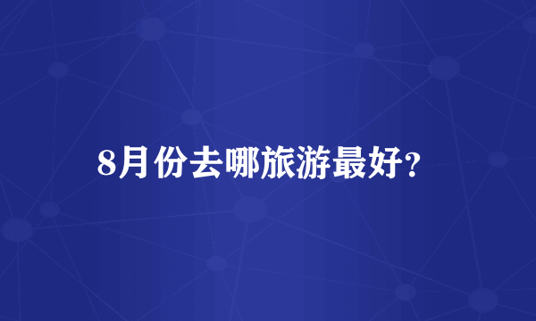 8月份去哪旅游最好？