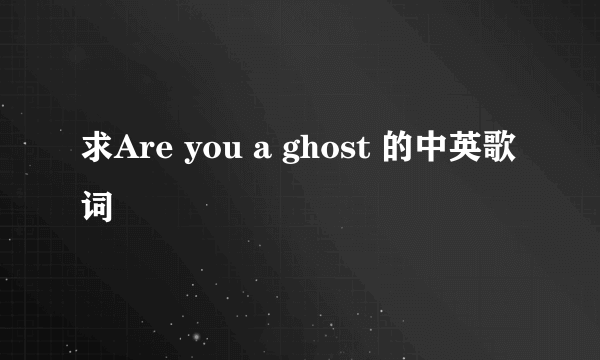 求Are you a ghost 的中英歌词