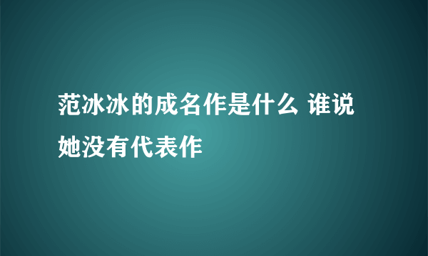 范冰冰的成名作是什么 谁说她没有代表作