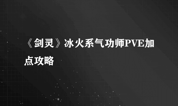 《剑灵》冰火系气功师PVE加点攻略