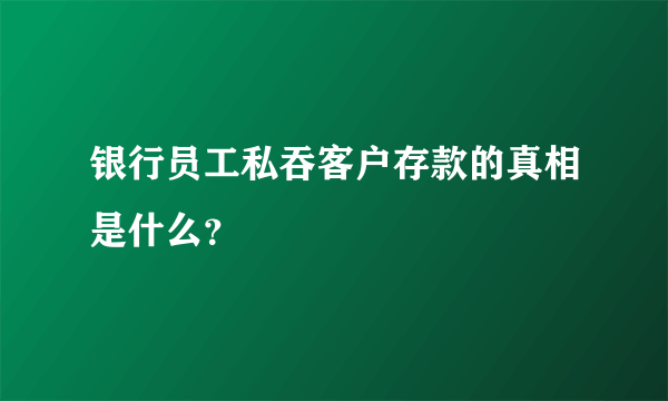 银行员工私吞客户存款的真相是什么？