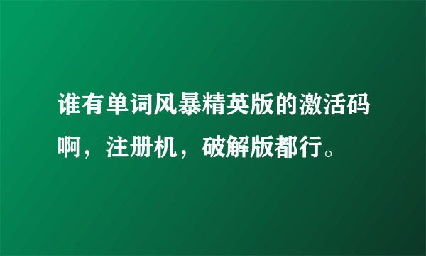 谁有单词风暴精英版的激活码啊，注册机，破解版都行。